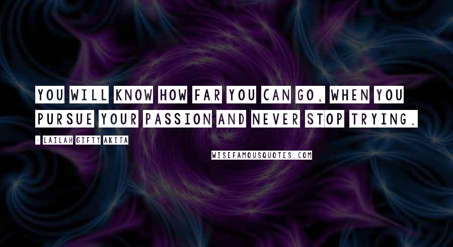Lailah Gifty Akita Quotes: You will know how far you can go, when you pursue your passion and never stop trying.