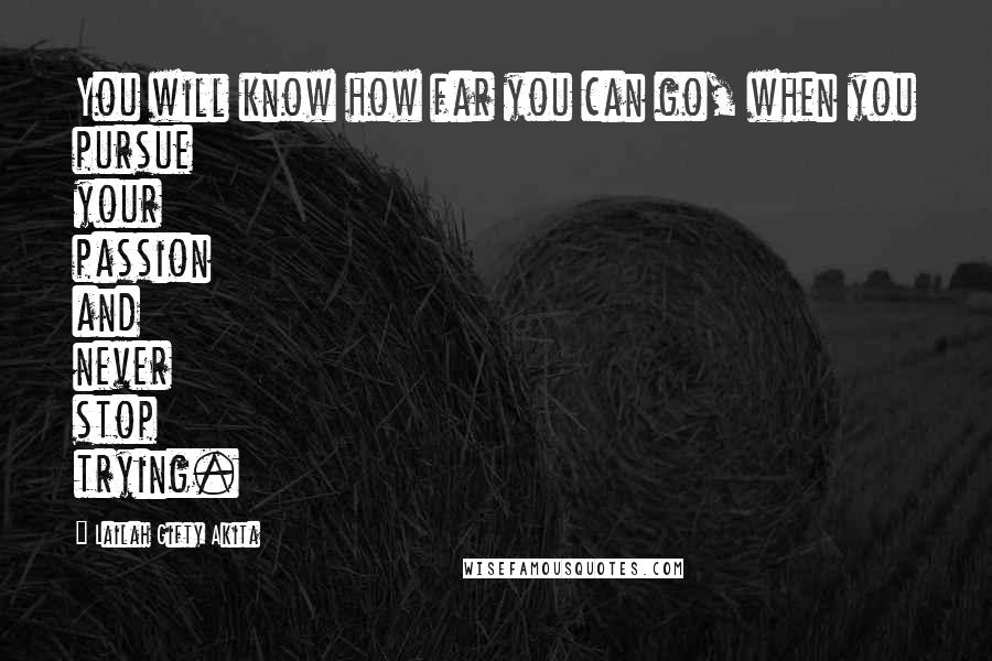 Lailah Gifty Akita Quotes: You will know how far you can go, when you pursue your passion and never stop trying.