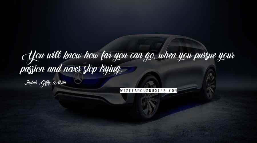 Lailah Gifty Akita Quotes: You will know how far you can go, when you pursue your passion and never stop trying.