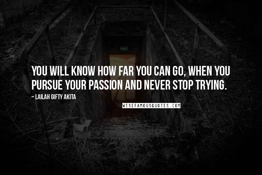 Lailah Gifty Akita Quotes: You will know how far you can go, when you pursue your passion and never stop trying.