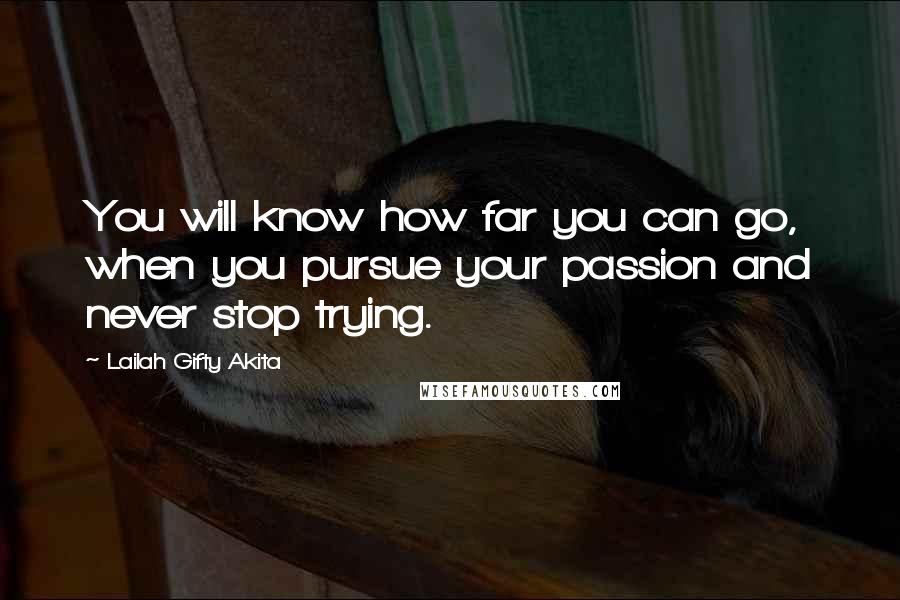 Lailah Gifty Akita Quotes: You will know how far you can go, when you pursue your passion and never stop trying.
