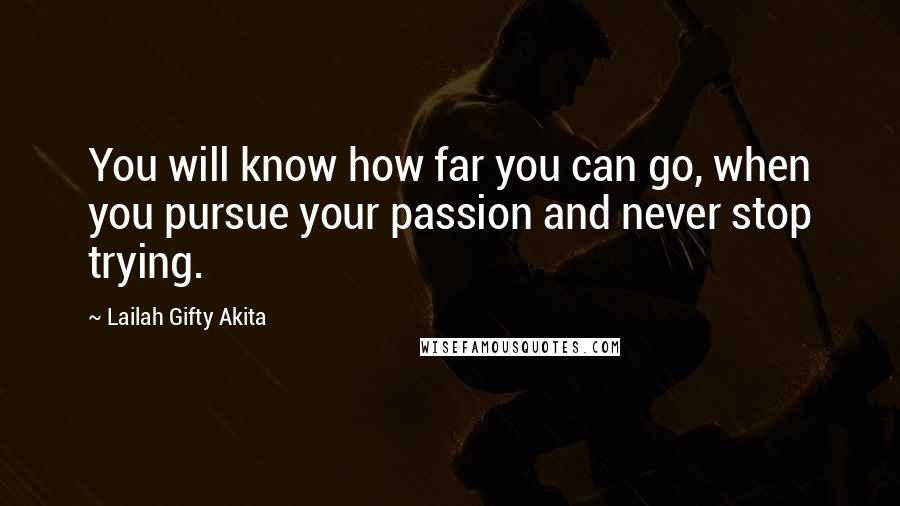 Lailah Gifty Akita Quotes: You will know how far you can go, when you pursue your passion and never stop trying.
