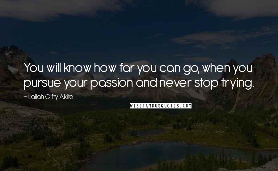 Lailah Gifty Akita Quotes: You will know how far you can go, when you pursue your passion and never stop trying.