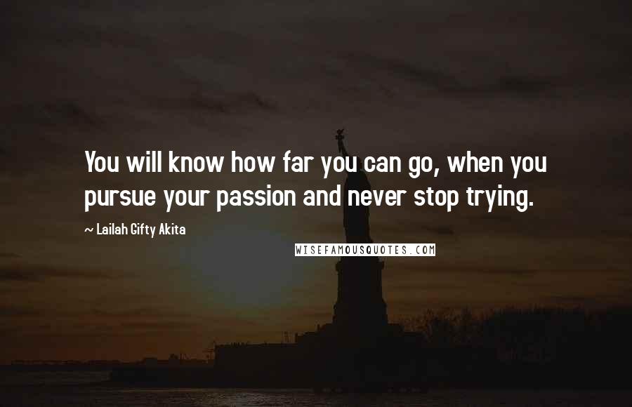 Lailah Gifty Akita Quotes: You will know how far you can go, when you pursue your passion and never stop trying.