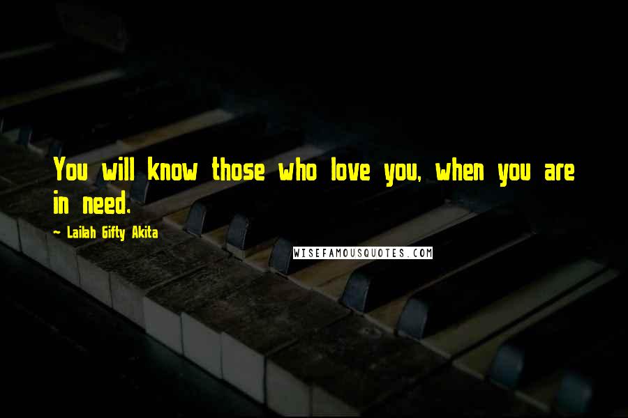 Lailah Gifty Akita Quotes: You will know those who love you, when you are in need.