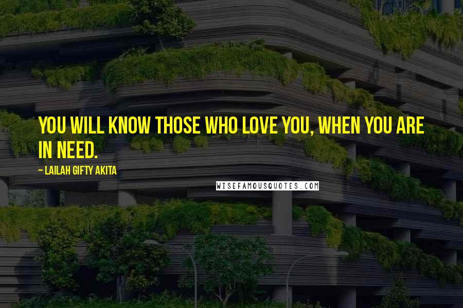 Lailah Gifty Akita Quotes: You will know those who love you, when you are in need.