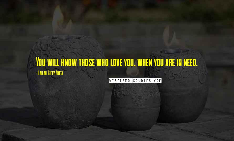 Lailah Gifty Akita Quotes: You will know those who love you, when you are in need.