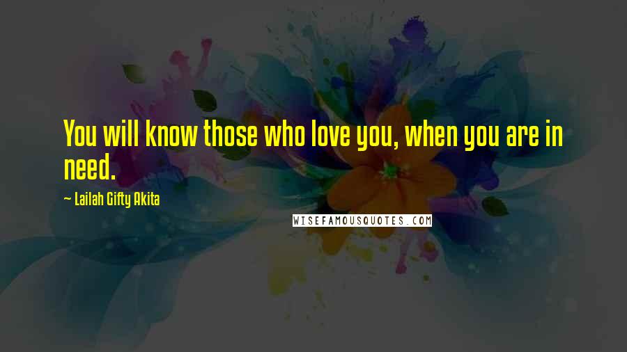 Lailah Gifty Akita Quotes: You will know those who love you, when you are in need.