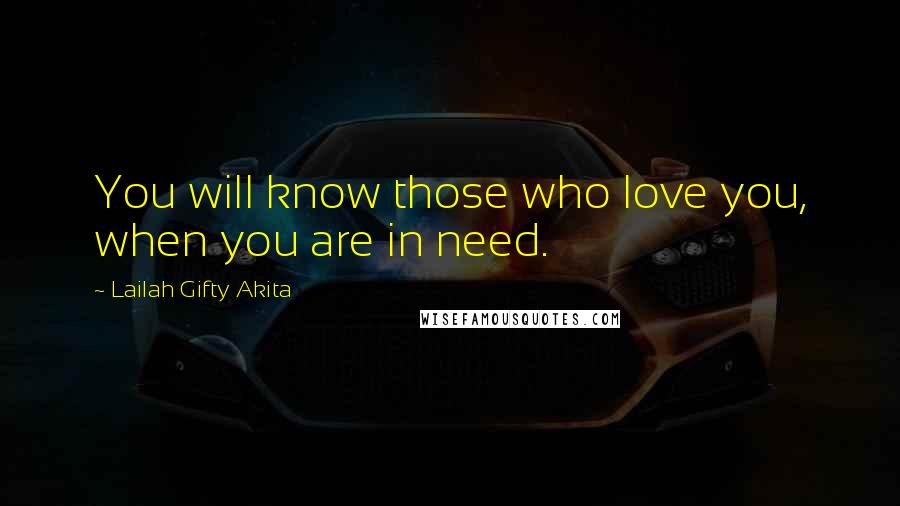 Lailah Gifty Akita Quotes: You will know those who love you, when you are in need.