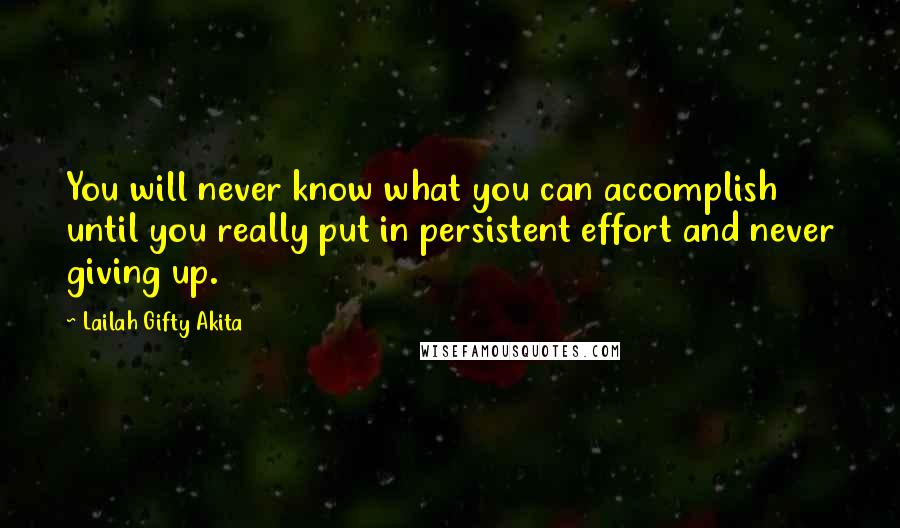 Lailah Gifty Akita Quotes: You will never know what you can accomplish until you really put in persistent effort and never giving up.