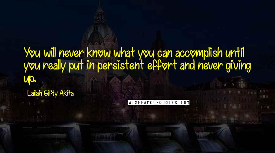 Lailah Gifty Akita Quotes: You will never know what you can accomplish until you really put in persistent effort and never giving up.