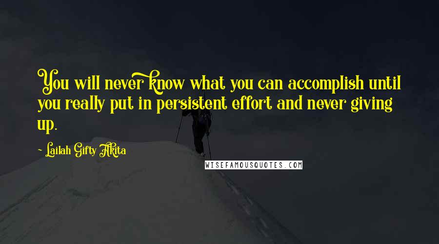 Lailah Gifty Akita Quotes: You will never know what you can accomplish until you really put in persistent effort and never giving up.