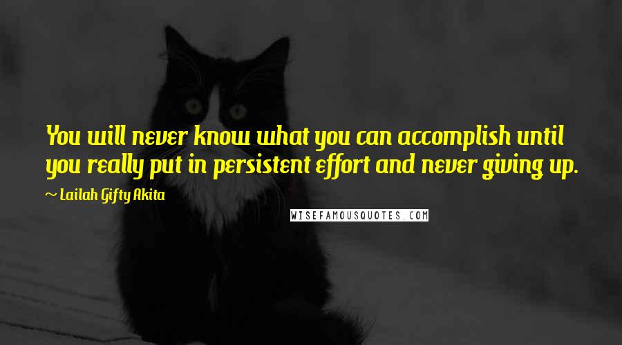 Lailah Gifty Akita Quotes: You will never know what you can accomplish until you really put in persistent effort and never giving up.