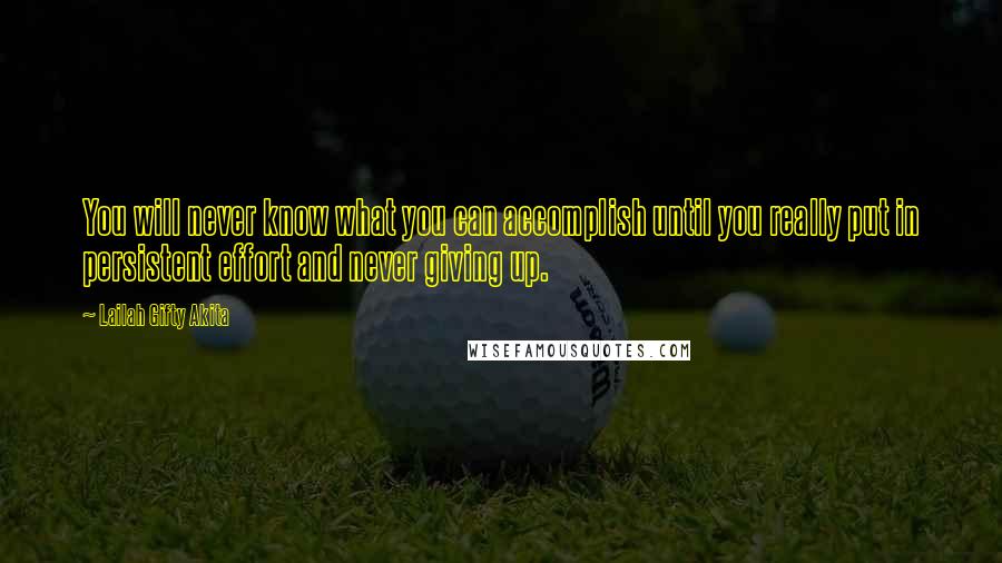 Lailah Gifty Akita Quotes: You will never know what you can accomplish until you really put in persistent effort and never giving up.