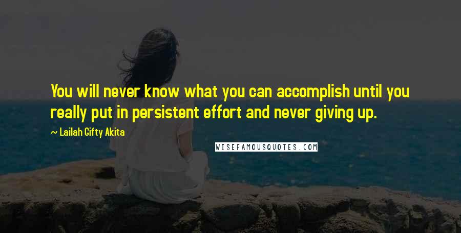 Lailah Gifty Akita Quotes: You will never know what you can accomplish until you really put in persistent effort and never giving up.