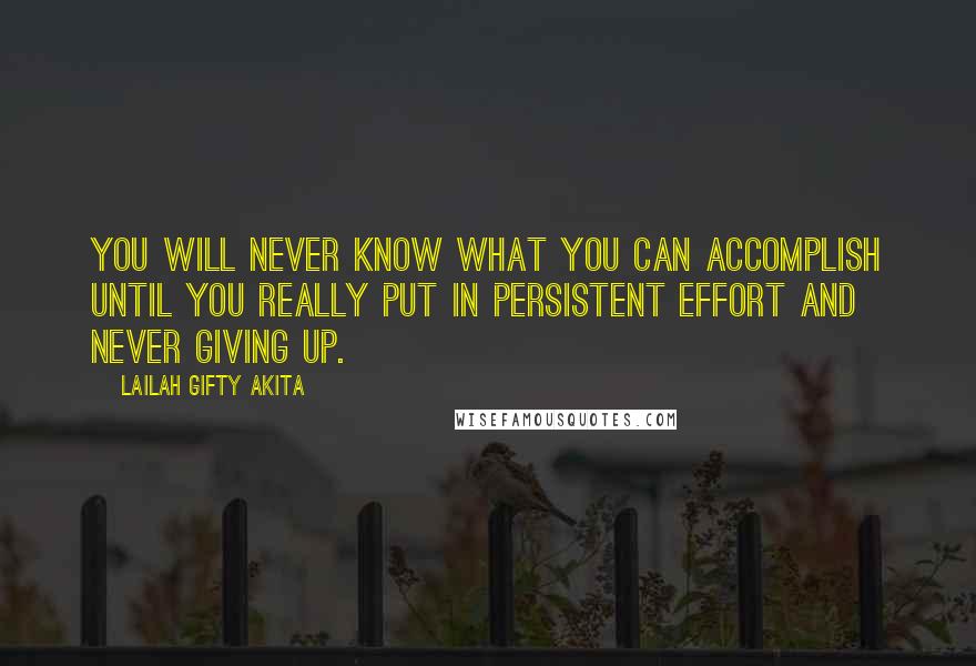 Lailah Gifty Akita Quotes: You will never know what you can accomplish until you really put in persistent effort and never giving up.