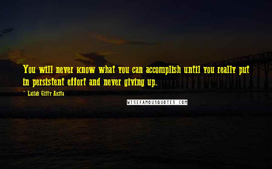 Lailah Gifty Akita Quotes: You will never know what you can accomplish until you really put in persistent effort and never giving up.