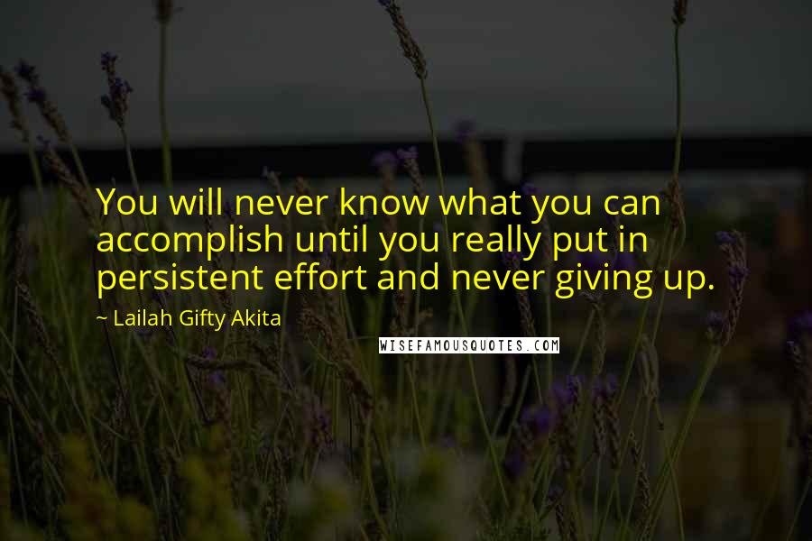 Lailah Gifty Akita Quotes: You will never know what you can accomplish until you really put in persistent effort and never giving up.