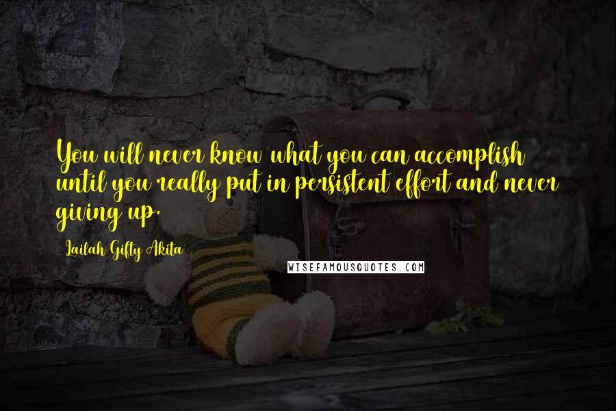 Lailah Gifty Akita Quotes: You will never know what you can accomplish until you really put in persistent effort and never giving up.