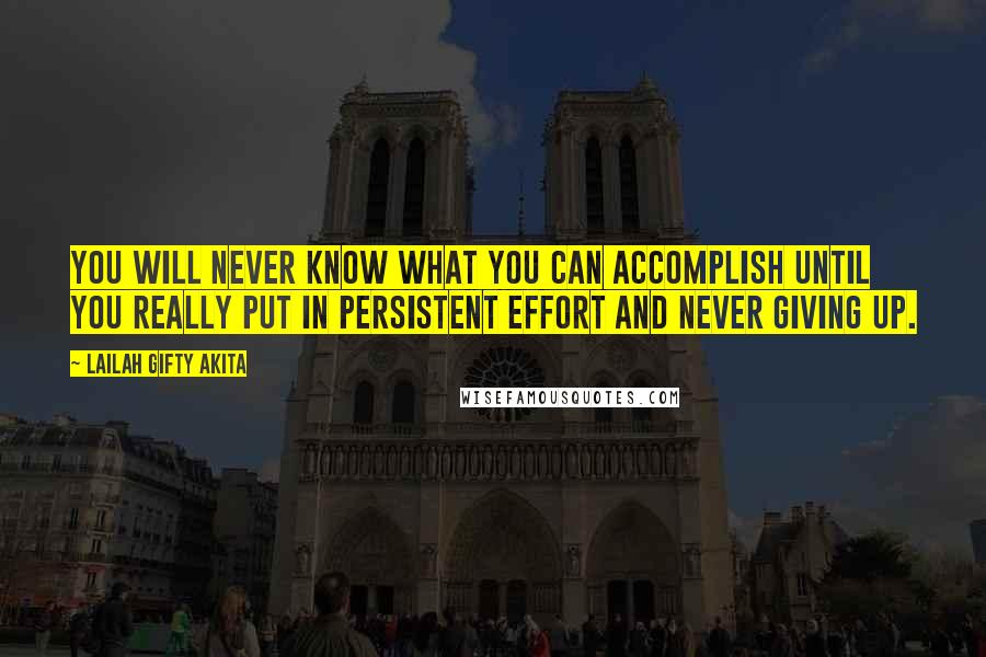 Lailah Gifty Akita Quotes: You will never know what you can accomplish until you really put in persistent effort and never giving up.