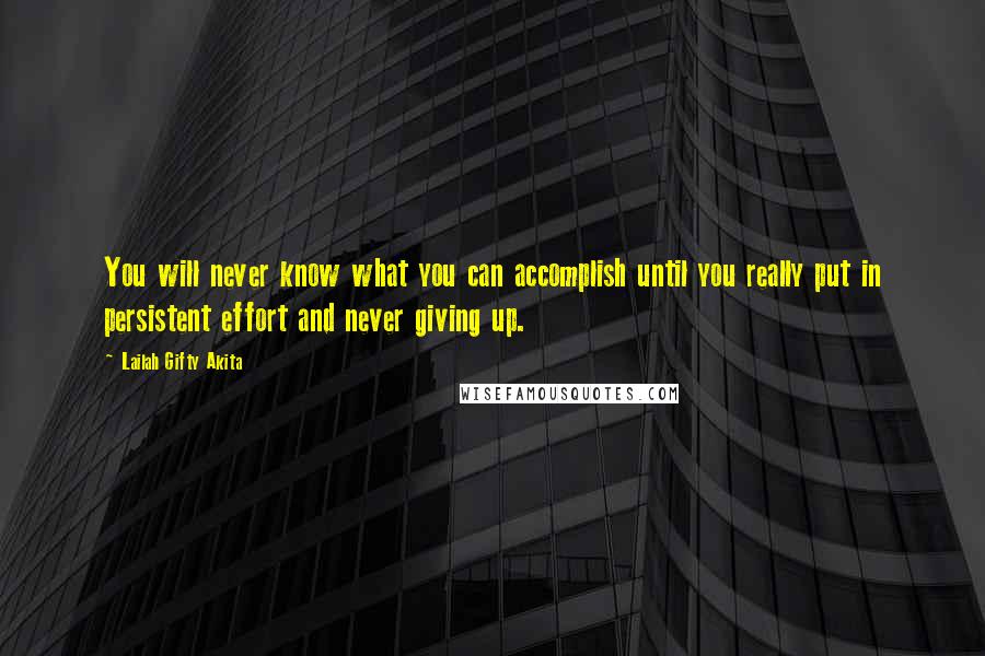 Lailah Gifty Akita Quotes: You will never know what you can accomplish until you really put in persistent effort and never giving up.