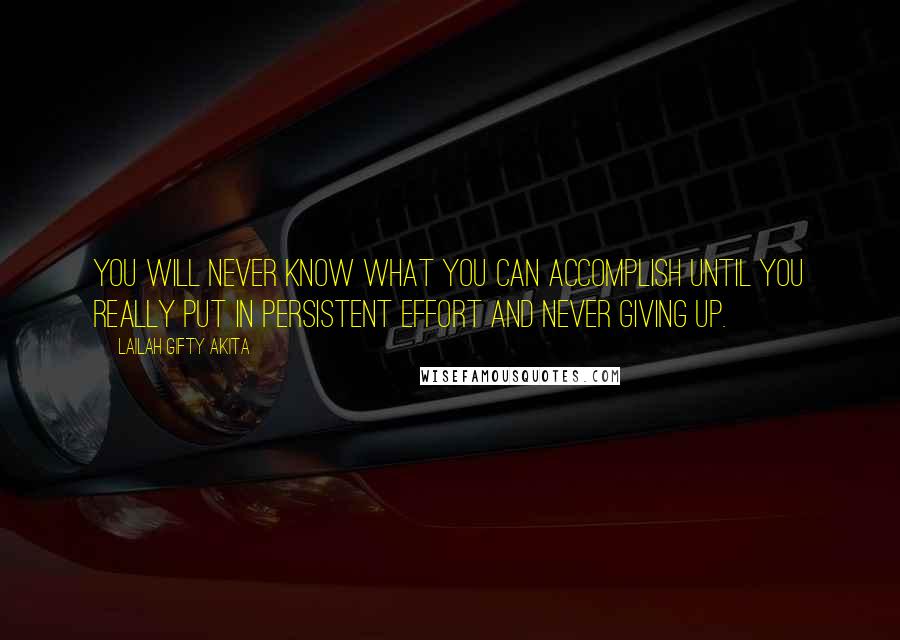 Lailah Gifty Akita Quotes: You will never know what you can accomplish until you really put in persistent effort and never giving up.