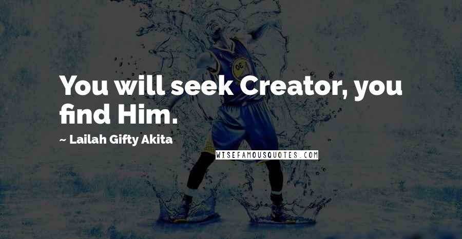 Lailah Gifty Akita Quotes: You will seek Creator, you find Him.