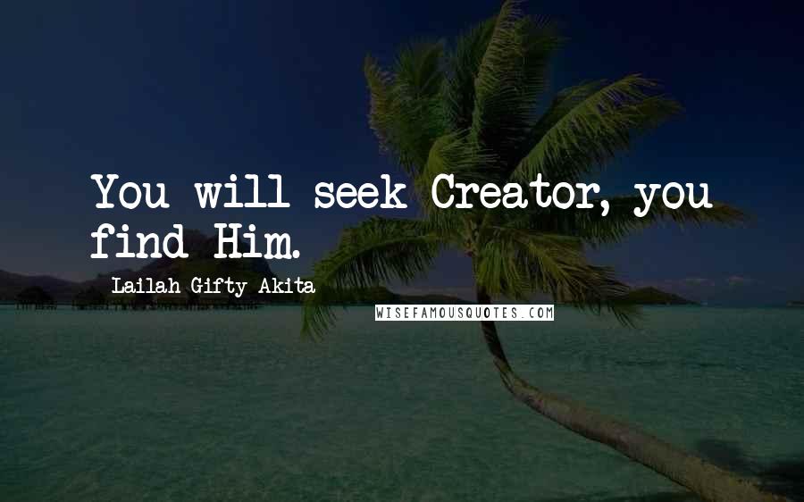 Lailah Gifty Akita Quotes: You will seek Creator, you find Him.