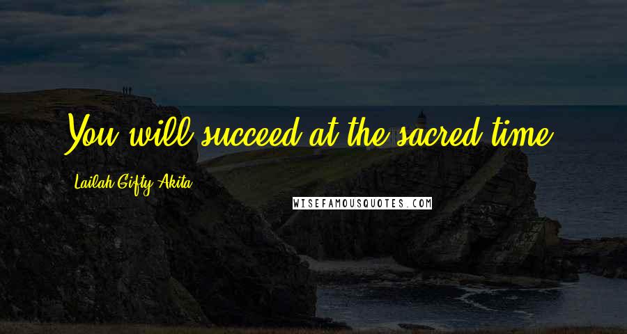 Lailah Gifty Akita Quotes: You will succeed at the sacred time.