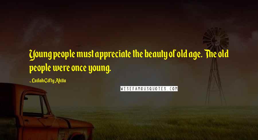 Lailah Gifty Akita Quotes: Young people must appreciate the beauty of old age. The old people were once young.