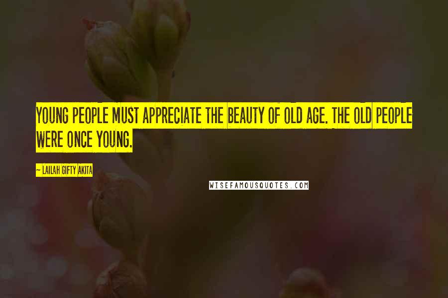 Lailah Gifty Akita Quotes: Young people must appreciate the beauty of old age. The old people were once young.