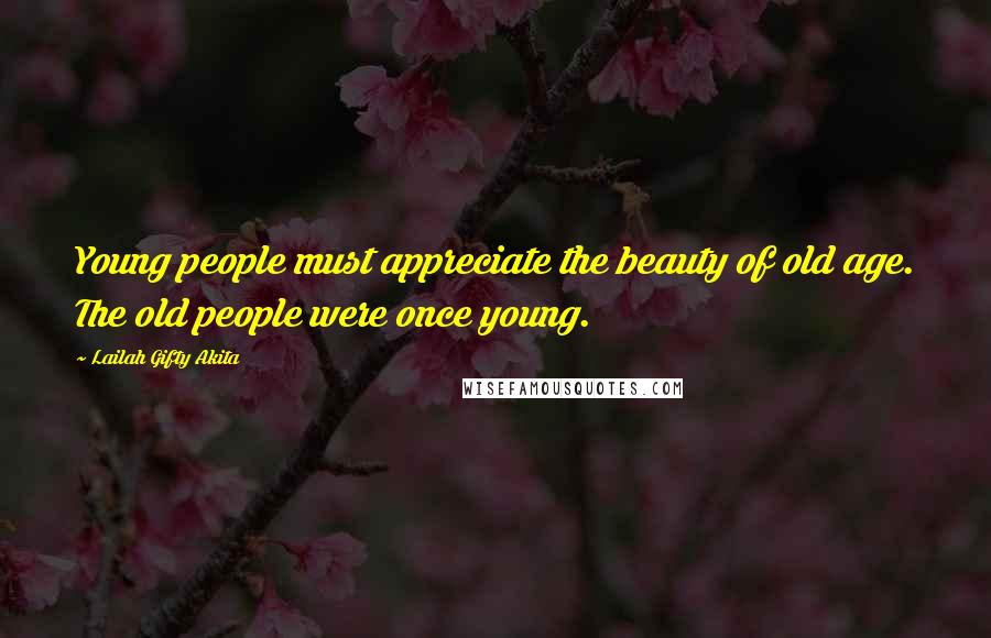 Lailah Gifty Akita Quotes: Young people must appreciate the beauty of old age. The old people were once young.