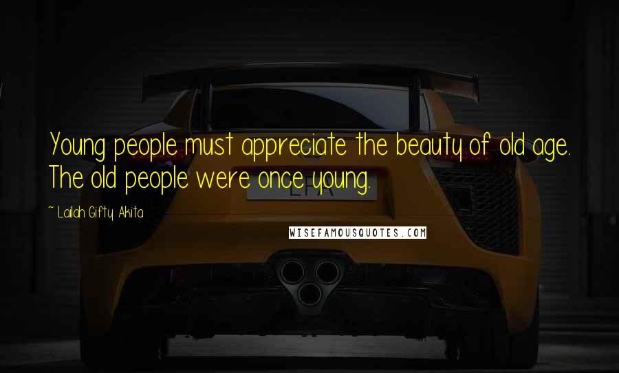 Lailah Gifty Akita Quotes: Young people must appreciate the beauty of old age. The old people were once young.