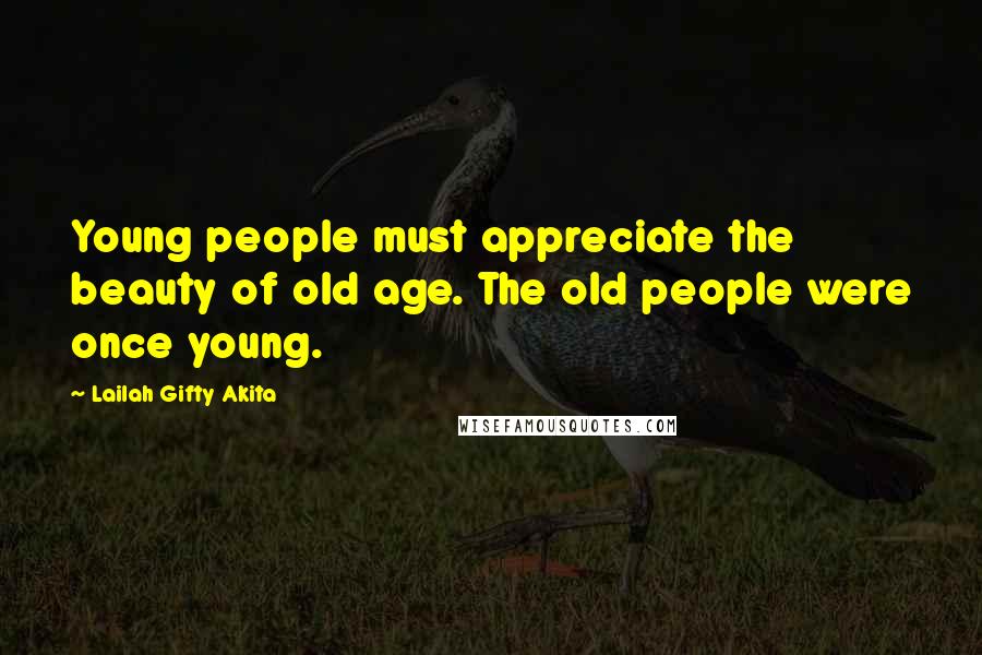 Lailah Gifty Akita Quotes: Young people must appreciate the beauty of old age. The old people were once young.