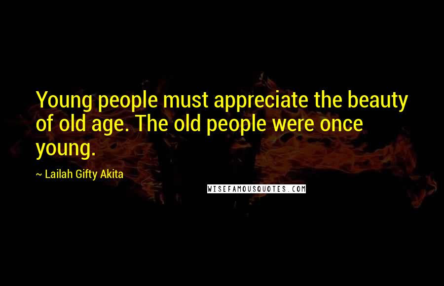 Lailah Gifty Akita Quotes: Young people must appreciate the beauty of old age. The old people were once young.