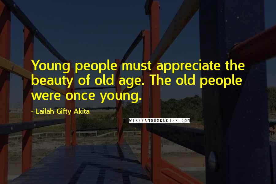 Lailah Gifty Akita Quotes: Young people must appreciate the beauty of old age. The old people were once young.