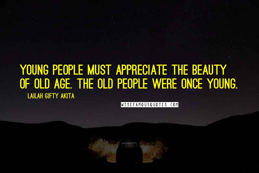 Lailah Gifty Akita Quotes: Young people must appreciate the beauty of old age. The old people were once young.