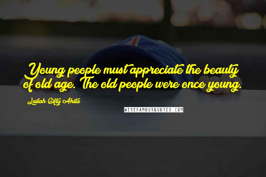 Lailah Gifty Akita Quotes: Young people must appreciate the beauty of old age. The old people were once young.