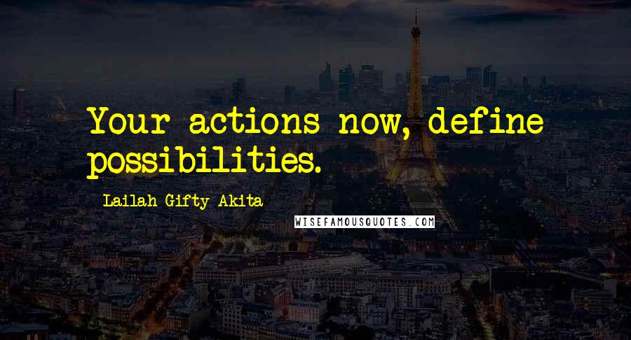 Lailah Gifty Akita Quotes: Your actions now, define possibilities.