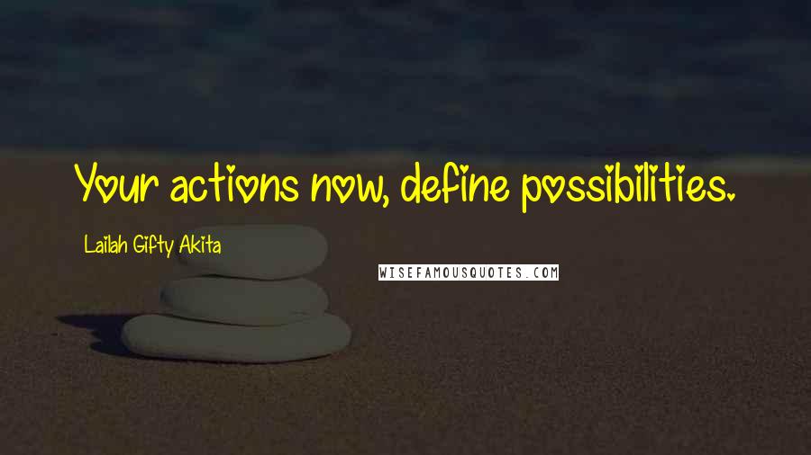 Lailah Gifty Akita Quotes: Your actions now, define possibilities.