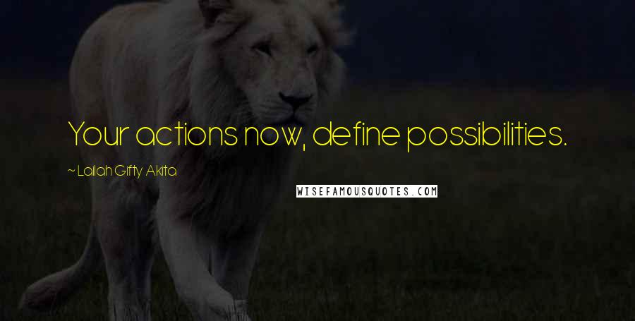 Lailah Gifty Akita Quotes: Your actions now, define possibilities.