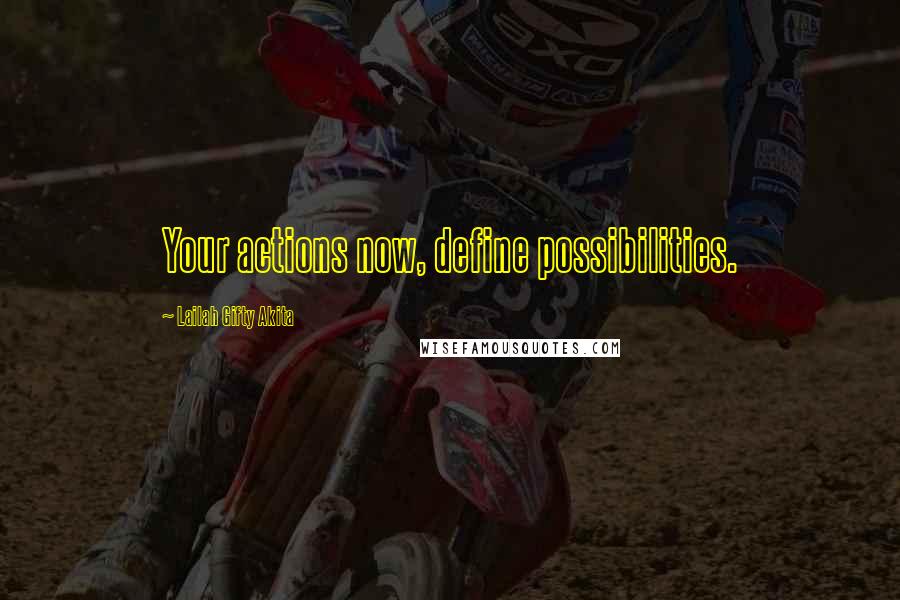 Lailah Gifty Akita Quotes: Your actions now, define possibilities.