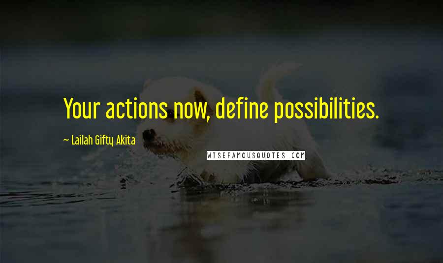 Lailah Gifty Akita Quotes: Your actions now, define possibilities.