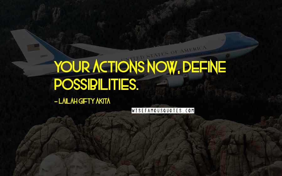 Lailah Gifty Akita Quotes: Your actions now, define possibilities.