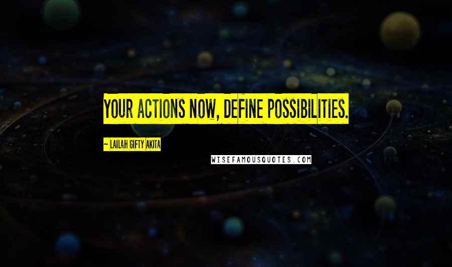 Lailah Gifty Akita Quotes: Your actions now, define possibilities.