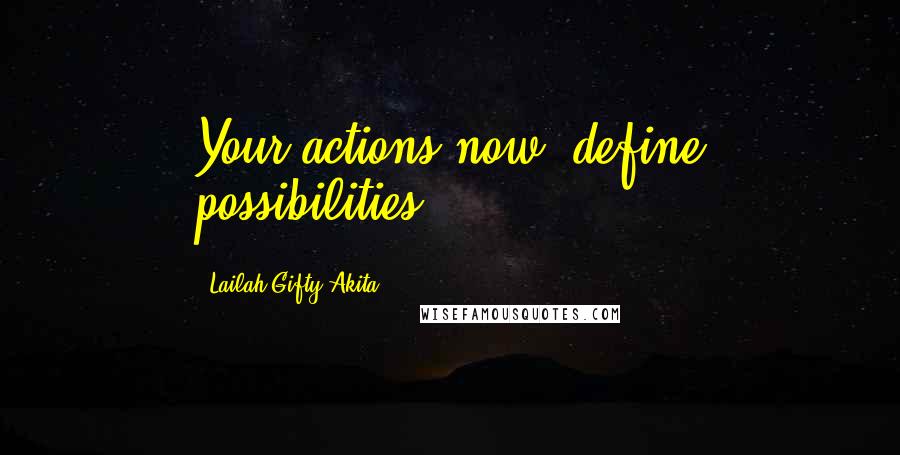 Lailah Gifty Akita Quotes: Your actions now, define possibilities.