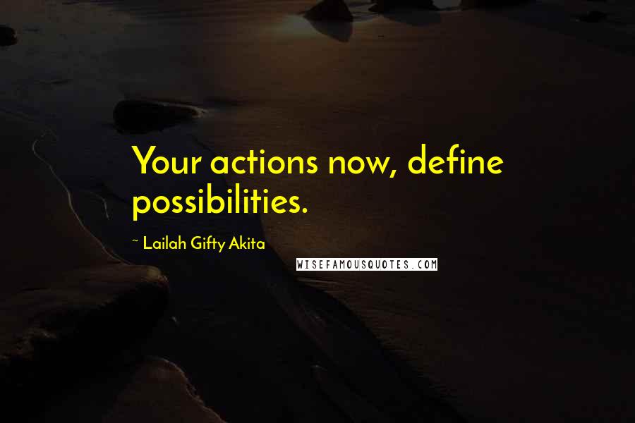 Lailah Gifty Akita Quotes: Your actions now, define possibilities.