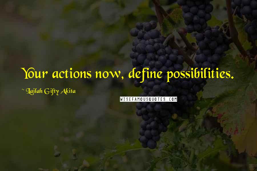 Lailah Gifty Akita Quotes: Your actions now, define possibilities.