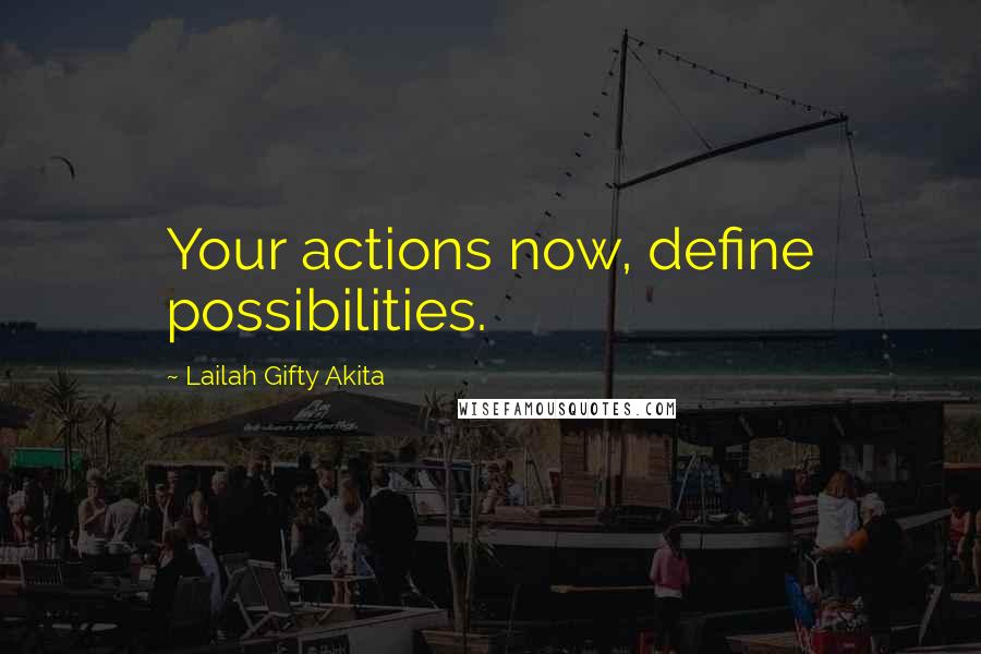 Lailah Gifty Akita Quotes: Your actions now, define possibilities.