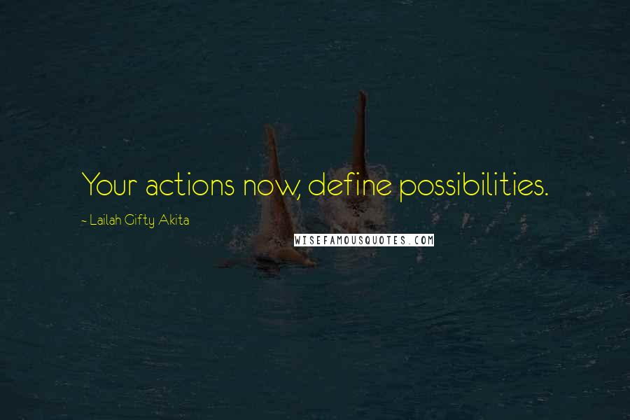 Lailah Gifty Akita Quotes: Your actions now, define possibilities.